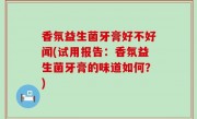 香氛益生菌牙膏好不好闻(试用报告：香氛益生菌牙膏的味道如何？)