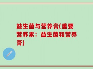 益生菌与营养膏(重要营养素：益生菌和营养膏)