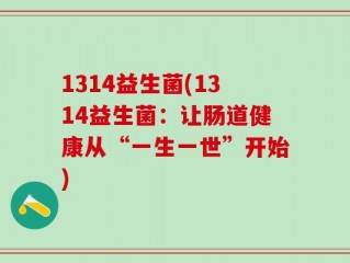 1314益生菌(1314益生菌：让肠道健康从“一生一世”开始)
