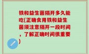 铁和益生菌隔开多久能吃(正确食用铁和益生菌须注意隔开一段时间，了解正确时间很重要)