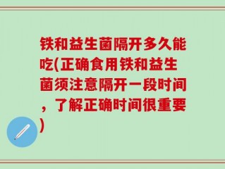 铁和益生菌隔开多久能吃(正确食用铁和益生菌须注意隔开一段时间，了解正确时间很重要)