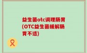 益生菌otc调理肠胃(OTC益生菌缓解肠胃不适)