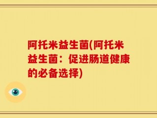 阿托米益生菌(阿托米益生菌：促进肠道健康的必备选择)