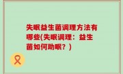失眠益生菌调理方法有哪些(失眠调理：益生菌如何助眠？)