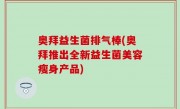 奥拜益生菌排气棒(奥拜推出全新益生菌美容瘦身产品)