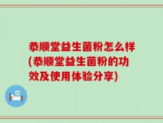 恭顺堂益生菌粉怎么样(恭顺堂益生菌粉的功效及使用体验分享)