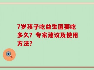7岁孩子吃益生菌要吃多久？专家建议及使用方法？