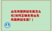 山东凤凰牌益生菌怎么吃(如何正确食用山东凤凰牌益生菌？)