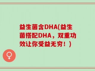 益生菌含DHA(益生菌搭配DHA，双重功效让你受益无穷！)