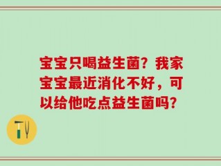 宝宝只喝益生菌？我家宝宝最近消化不好，可以给他吃点益生菌吗？