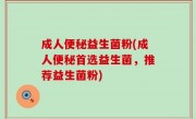 成人便秘益生菌粉(成人便秘首选益生菌，推荐益生菌粉)