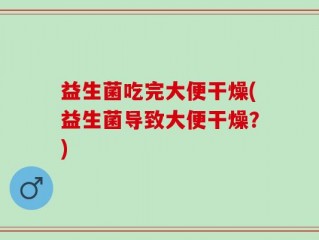 益生菌吃完大便干燥(益生菌导致大便干燥？)