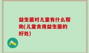 益生菌对儿童有什么帮助(儿童食用益生菌的好处)