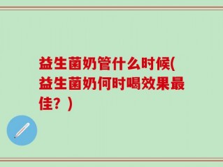 益生菌奶管什么时候(益生菌奶何时喝效果最佳？)