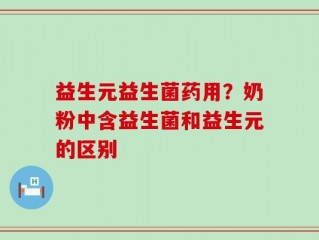 益生元益生菌药用？奶粉中含益生菌和益生元的区别