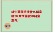 益生菌医院挂什么科室就诊(益生菌就诊科室查询)