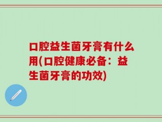 口腔益生菌牙膏有什么用(口腔健康必备：益生菌牙膏的功效)