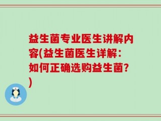 益生菌专业医生讲解内容(益生菌医生详解：如何正确选购益生菌？)