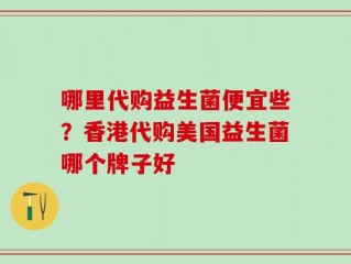 哪里代购益生菌便宜些？香港代购美国益生菌哪个牌子好