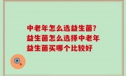 中老年怎么选益生菌？益生菌怎么选择中老年益生菌买哪个比较好