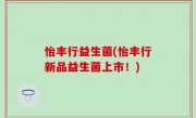 怡丰行益生菌(怡丰行新品益生菌上市！)