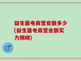 益生菌电商营业额多少(益生菌电商营业额实力揭晓)