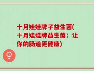 十月娃娃牌子益生菌(十月娃娃牌益生菌：让你的肠道更健康)