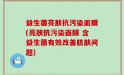 益生菌亮肤抗污染面膜(亮肤抗污染面膜 含益生菌有效改善肌肤问题)