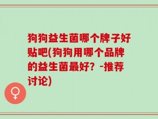 狗狗益生菌哪个牌子好贴吧(狗狗用哪个品牌的益生菌最好？-推荐讨论)