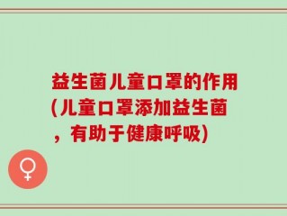益生菌儿童口罩的作用(儿童口罩添加益生菌，有助于健康呼吸)