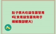 肚子很大吃益生菌管用吗(食用益生菌有助于缓解腹部肥大)