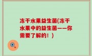冻干水果益生菌(冻干水果中的益生菌——你需要了解的！)