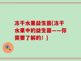 冻干水果益生菌(冻干水果中的益生菌——你需要了解的！)