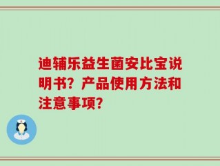 迪辅乐益生菌安比宝说明书？产品使用方法和注意事项？