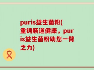 puris益生菌粉(重铸肠道健康，puris益生菌粉助您一臂之力)