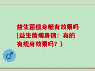 益生菌瘦身糖有效果吗(益生菌瘦身糖：真的有瘦身效果吗？)