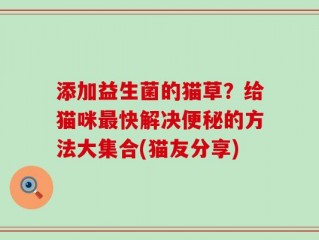 添加益生菌的猫草？给猫咪最快解决便秘的方法大集合(猫友分享)