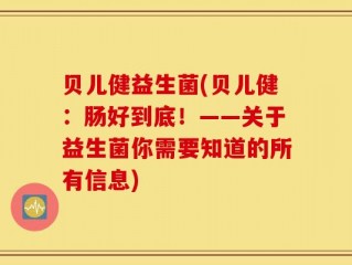 贝儿健益生菌(贝儿健：肠好到底！——关于益生菌你需要知道的所有信息)