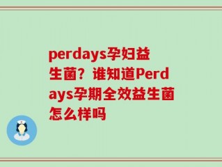 perdays孕妇益生菌？谁知道Perdays孕期全效益生菌怎么样吗
