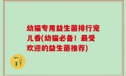 幼猫专用益生菌排行宠儿香(幼猫必备！最受欢迎的益生菌推荐)