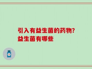 引入有益生菌的药物？益生菌有哪些