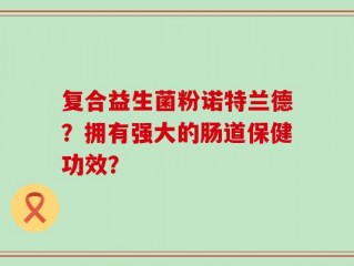 复合益生菌粉诺特兰德？拥有强大的肠道保健功效？