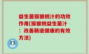 益生菌猕猴桃汁的功效作用(猕猴桃益生菌汁：改善肠道健康的有效方法)
