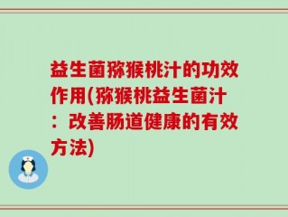 益生菌猕猴桃汁的功效作用(猕猴桃益生菌汁：改善肠道健康的有效方法)