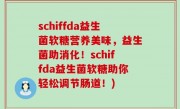 schiffda益生菌软糖营养美味，益生菌助消化！schiffda益生菌软糖助你轻松调节肠道！)