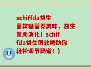schiffda益生菌软糖营养美味，益生菌助消化！schiffda益生菌软糖助你轻松调节肠道！)