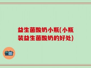 益生菌酸奶小瓶(小瓶装益生菌酸奶的好处)