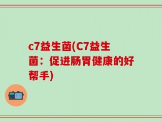 c7益生菌(C7益生菌：促进肠胃健康的好帮手)