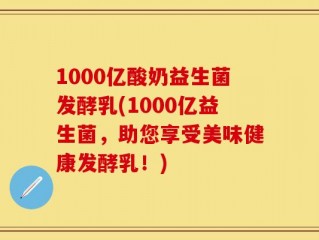 1000亿酸奶益生菌发酵乳(1000亿益生菌，助您享受美味健康发酵乳！)
