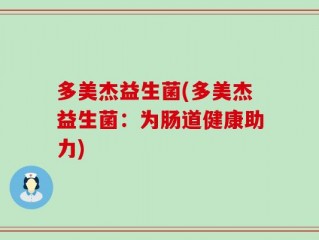 多美杰益生菌(多美杰益生菌：为肠道健康助力)